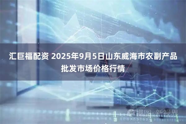 汇巨福配资 2025年9月5日山东威海市农副产品批发市场价格行情