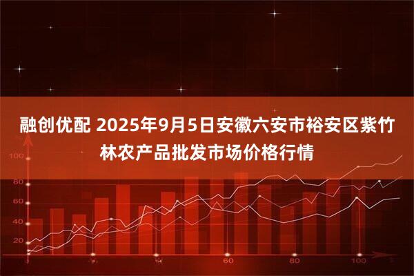 融创优配 2025年9月5日安徽六安市裕安区紫竹林农产品批发市场价格行情