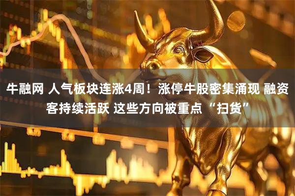 牛融网 人气板块连涨4周！涨停牛股密集涌现 融资客持续活跃 这些方向被重点 “扫货”