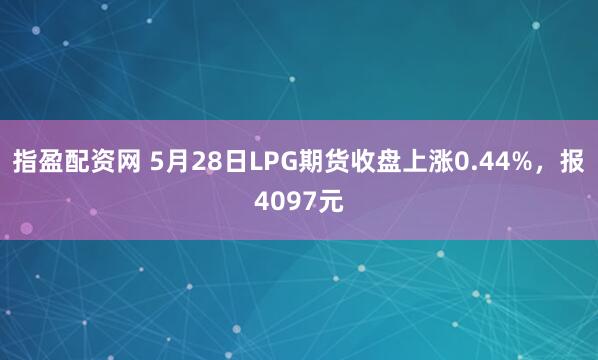 指盈配资网 5月28日LPG期货收盘上涨0.44%，报4097元