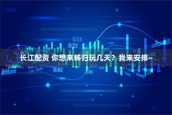 长江配资 你想来秭归玩几天？我来安排~