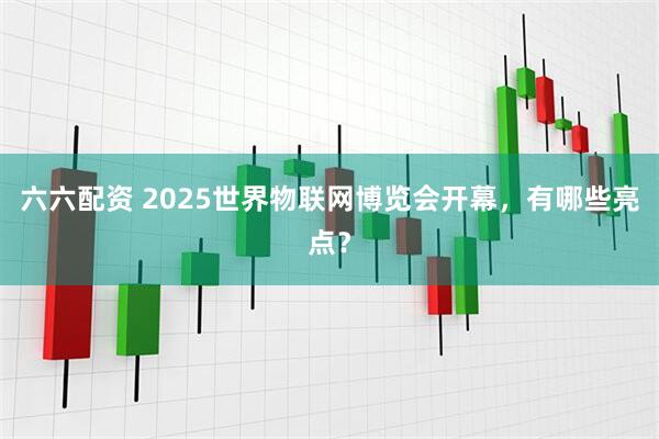 六六配资 2025世界物联网博览会开幕，有哪些亮点？