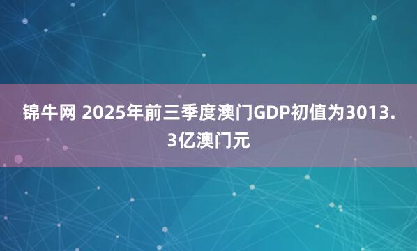 锦牛网 2025年前三季度澳门GDP初值为3013.3亿澳门元