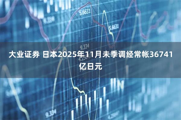大业证券 日本2025年11月未季调经常帐36741亿日元