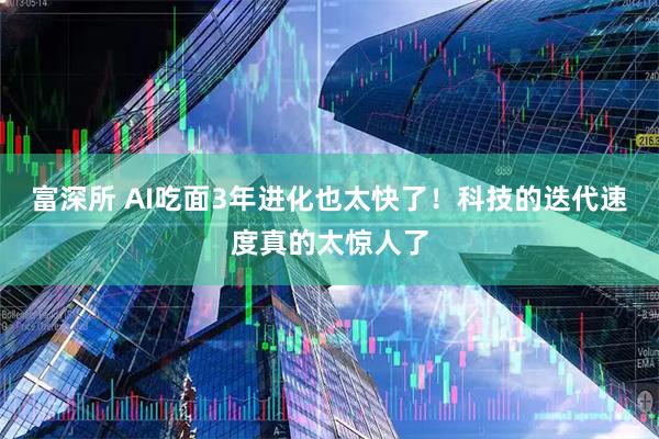 富深所 AI吃面3年进化也太快了！科技的迭代速度真的太惊人了