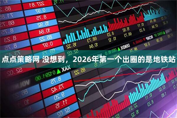 点点策略网 没想到，2026年第一个出圈的是地铁站