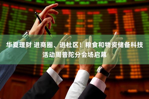 华夏理财 进商圈、进社区！粮食和物资储备科技活动周普陀分会场启幕